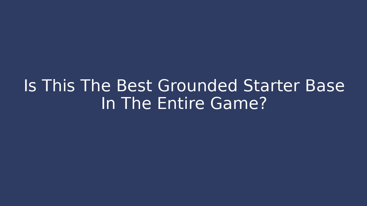 Is This The Best Grounded Starter Base In The Entire Game?