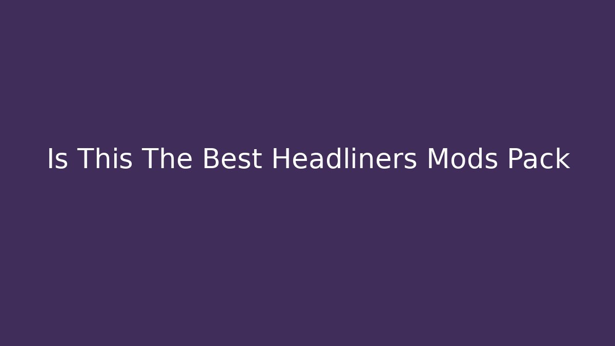 Is This The Best Headliners Mods Pack