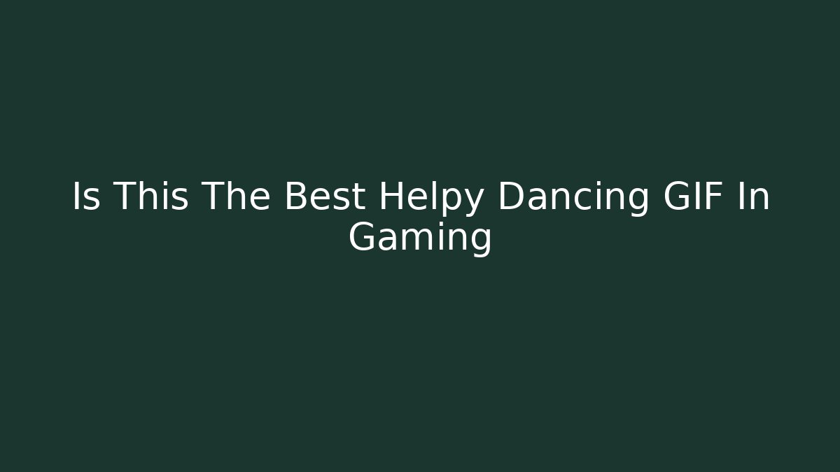 Is This The Best Helpy Dancing GIF In Gaming