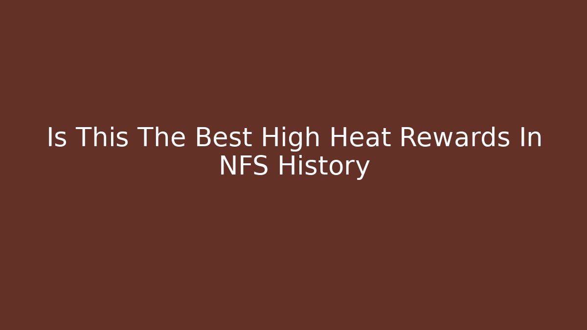 Is This The Best High Heat Rewards In NFS History