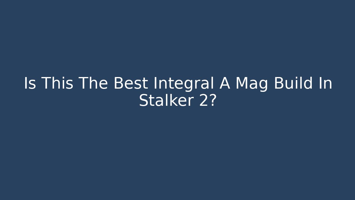 Is This The Best Integral A Mag Build In Stalker 2?