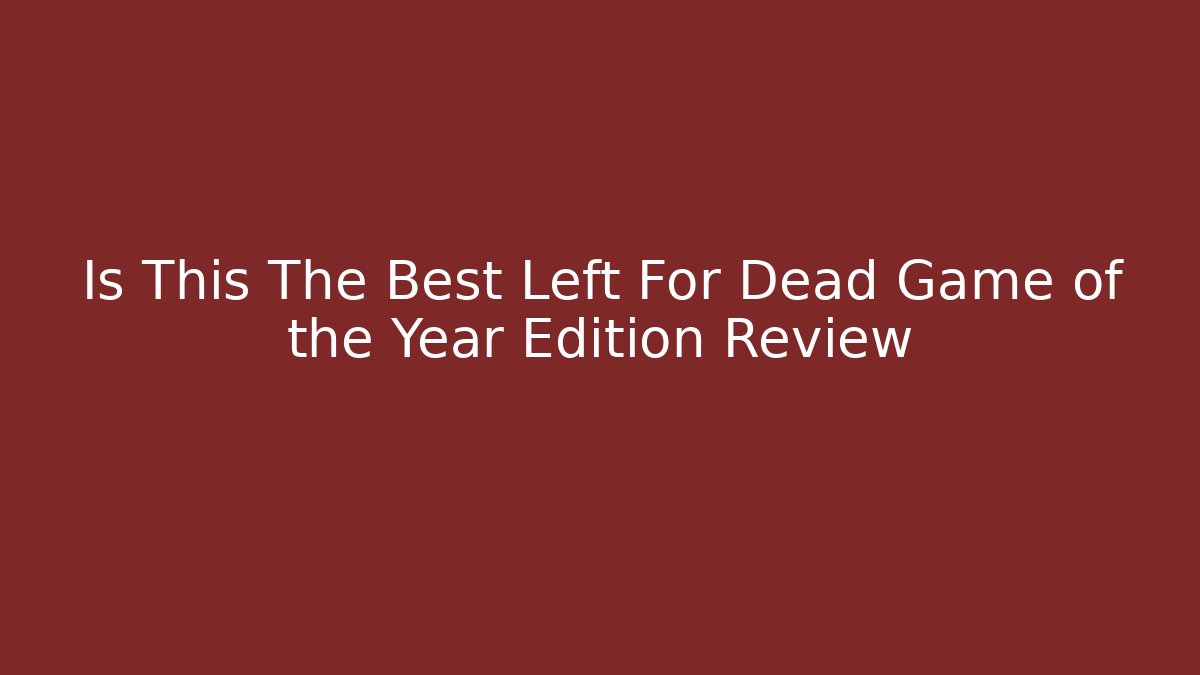 Is This The Best Left For Dead Game of the Year Edition Review