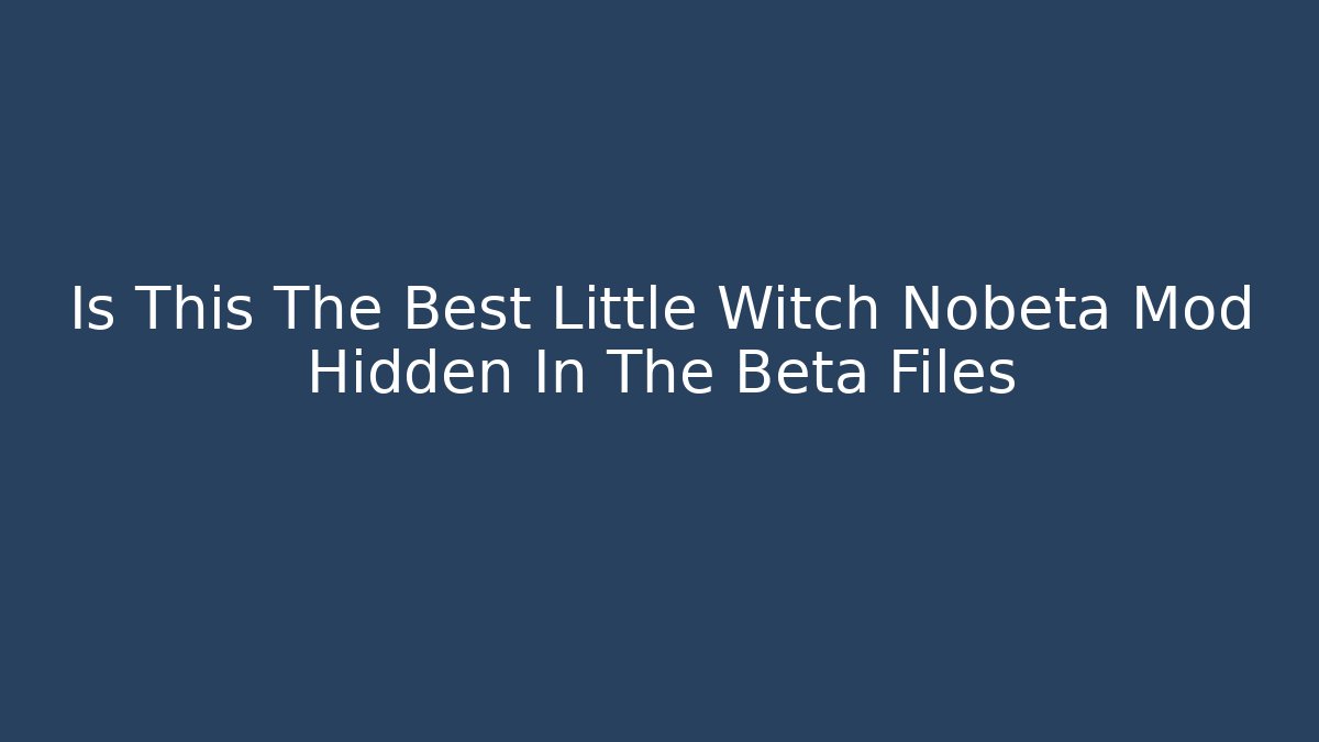 Is This The Best Little Witch Nobeta Mod Hidden In The Beta Files