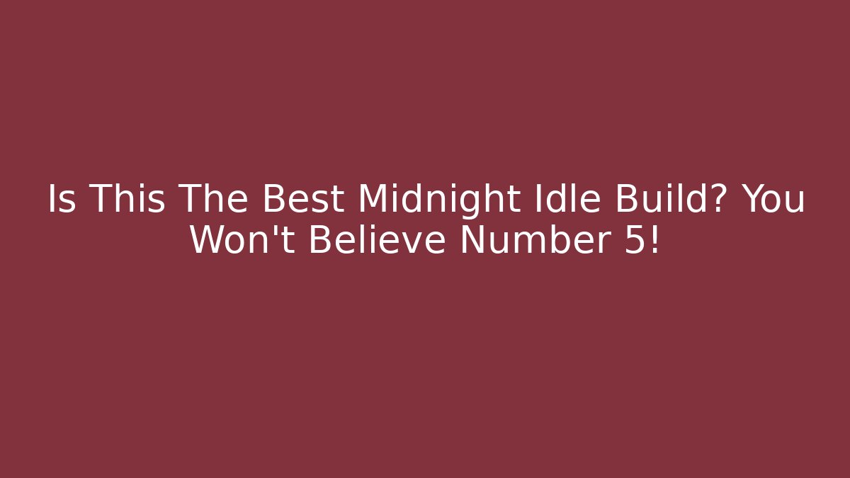 Is This The Best Midnight Idle Build? You Won’t Believe Number 5!