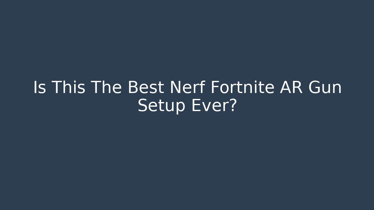 Is This The Best Nerf Fortnite AR Gun Setup Ever?