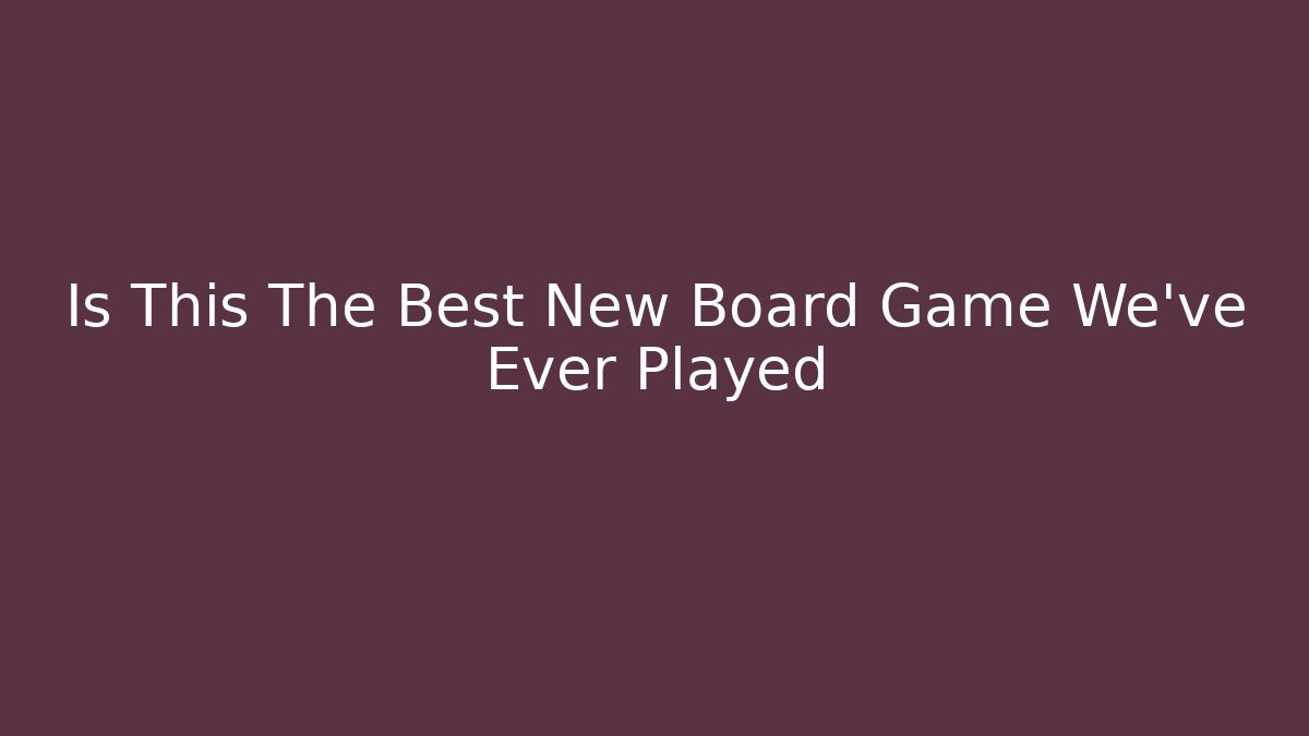 Is This The Best New Board Game We've Ever Played