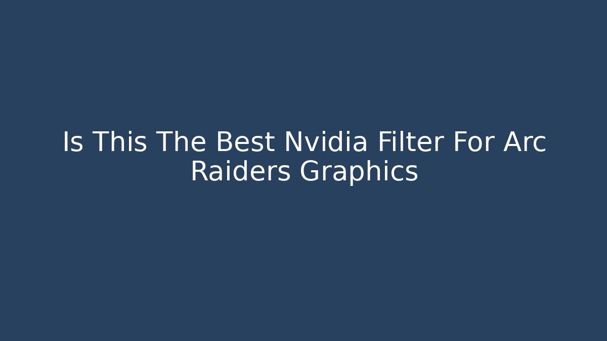Is This The Best Nvidia Filter For Arc Raiders Graphics