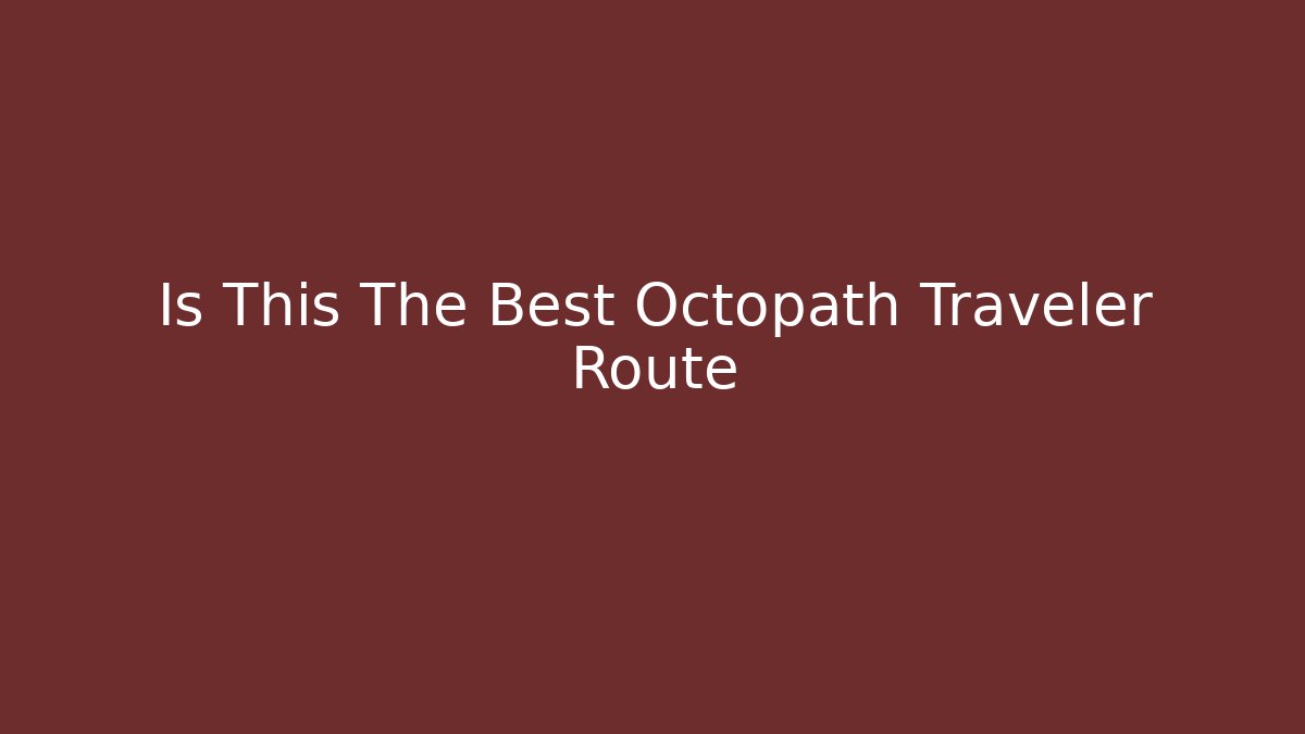 Is This The Best Octopath Traveler Route