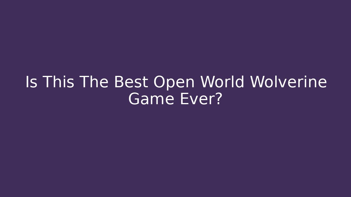 Is This The Best Open World Wolverine Game Ever?