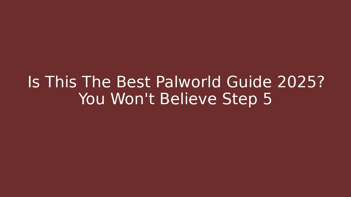 Is This The Best Palworld Guide 2025? You Won’t Believe Step 5
