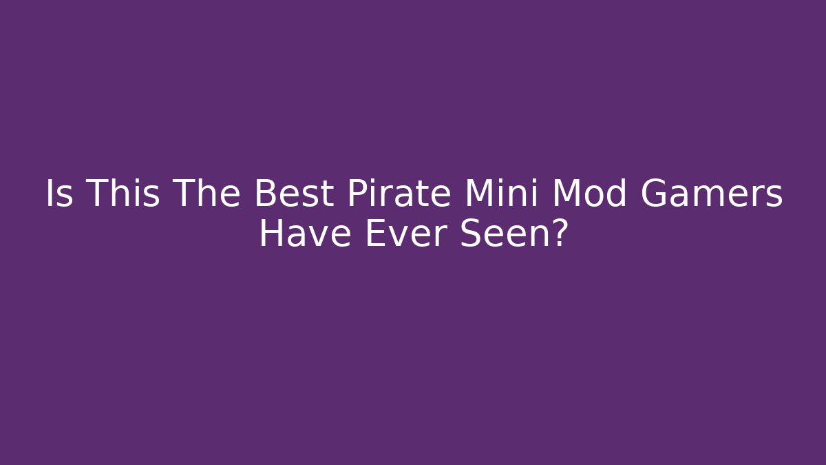 Is This The Best Pirate Mini Mod Gamers Have Ever Seen?