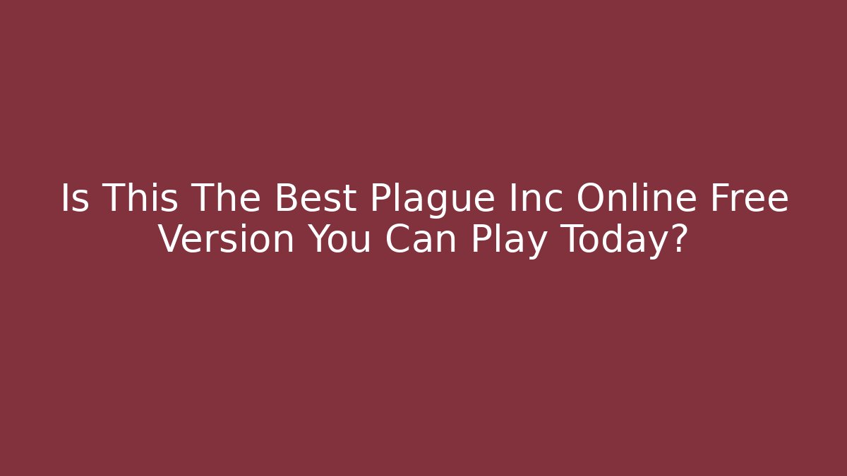 Is This The Best Plague Inc Online Free Version You Can Play Today?