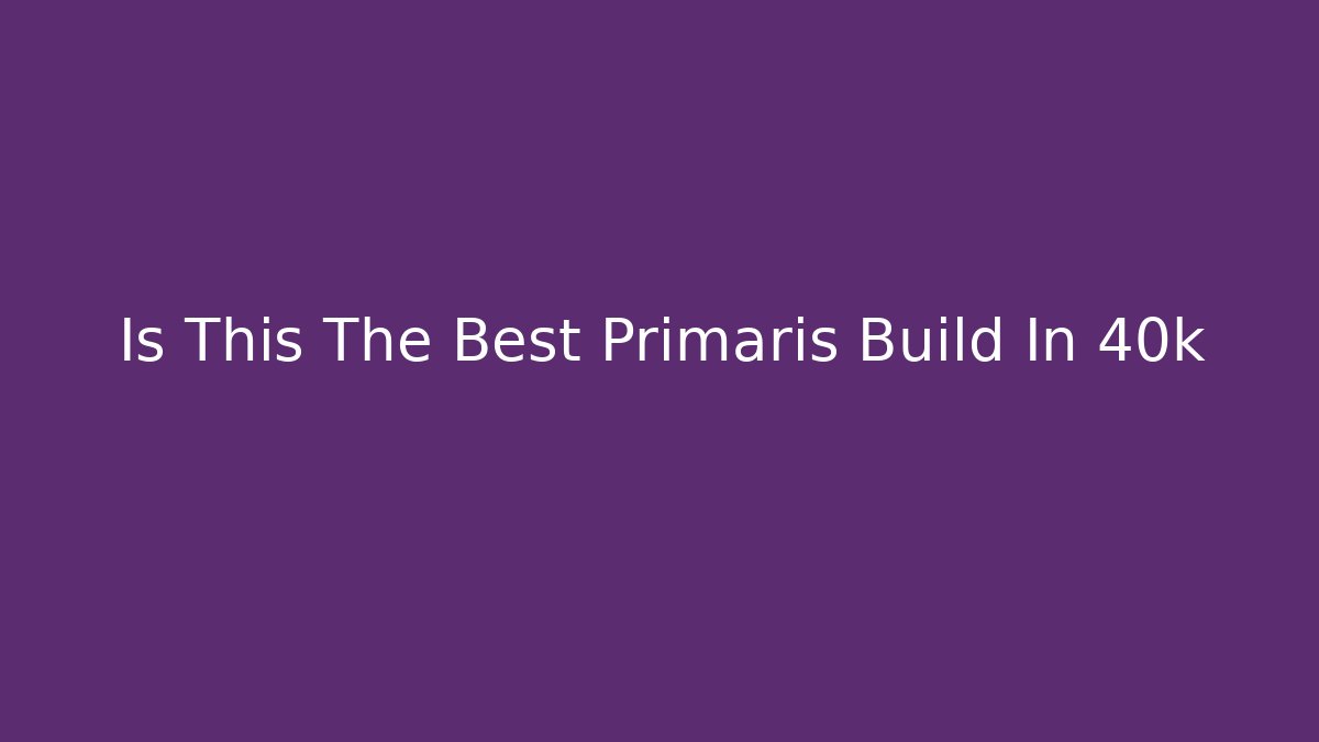 Is This The Best Primaris Build In 40k