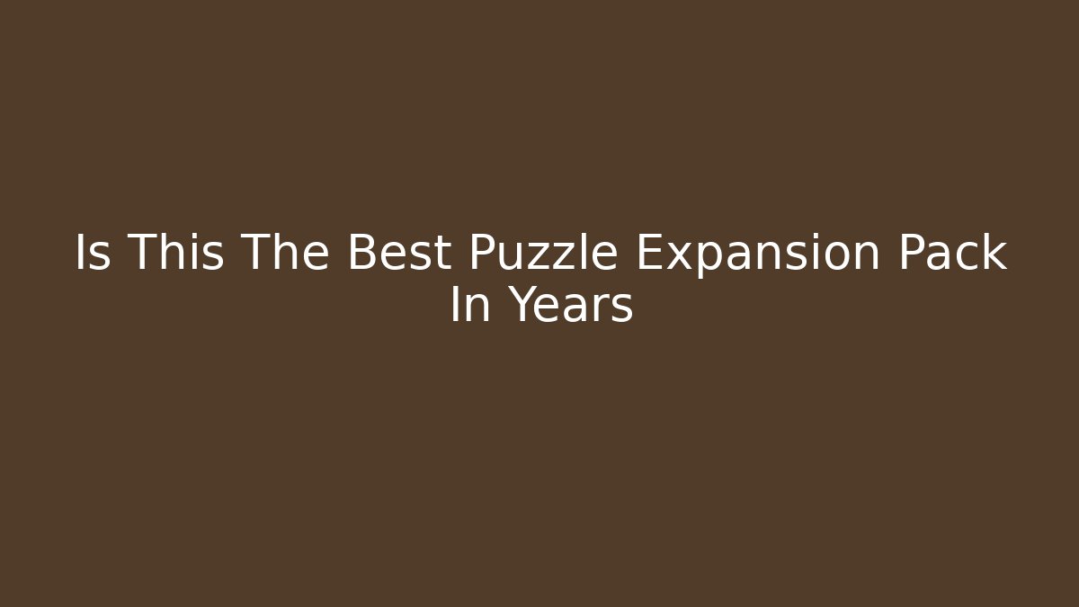 Is This The Best Puzzle Expansion Pack In Years