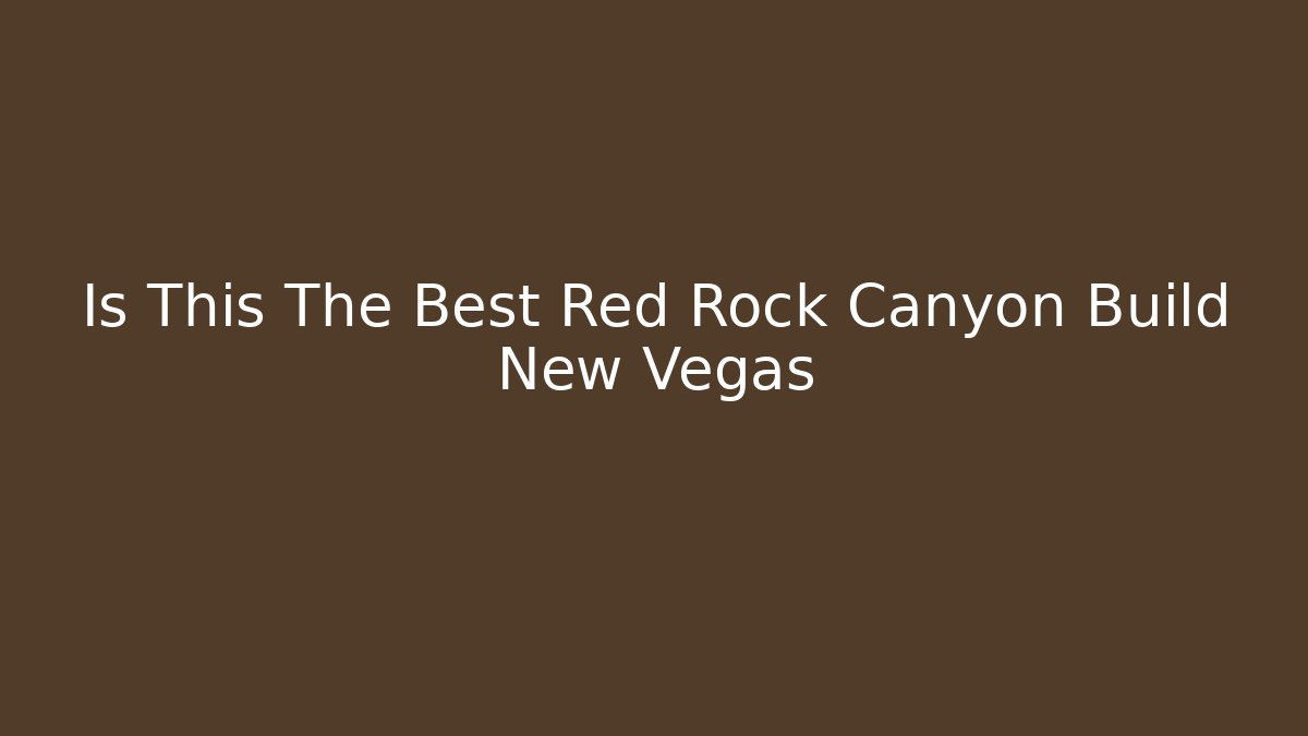 Is This The Best Red Rock Canyon Build New Vegas