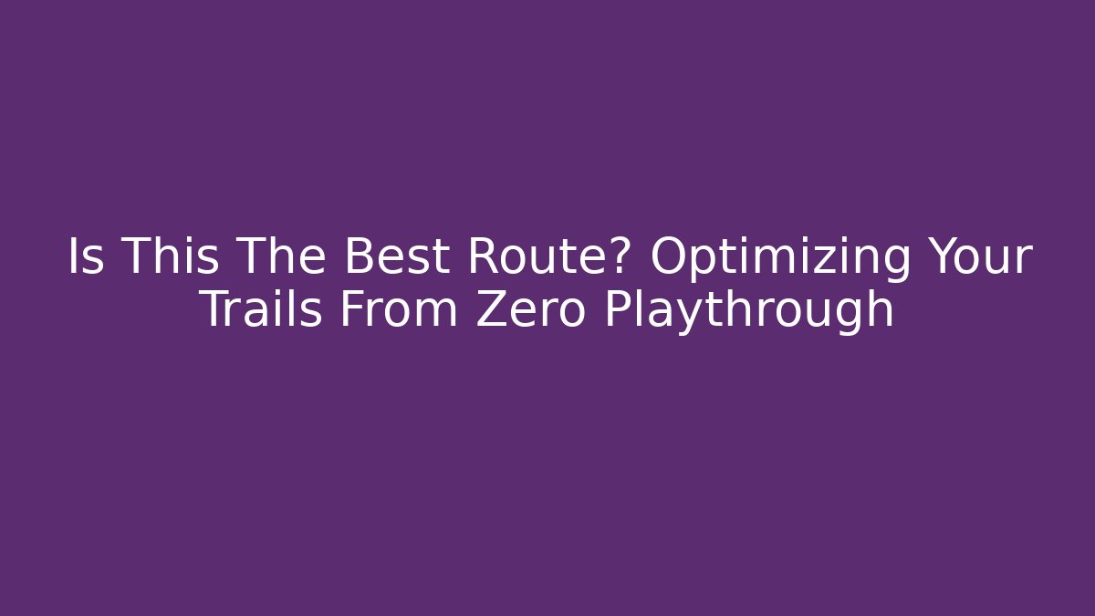Is This The Best Route? Optimizing Your Trails From Zero Playthrough - Create More Assets