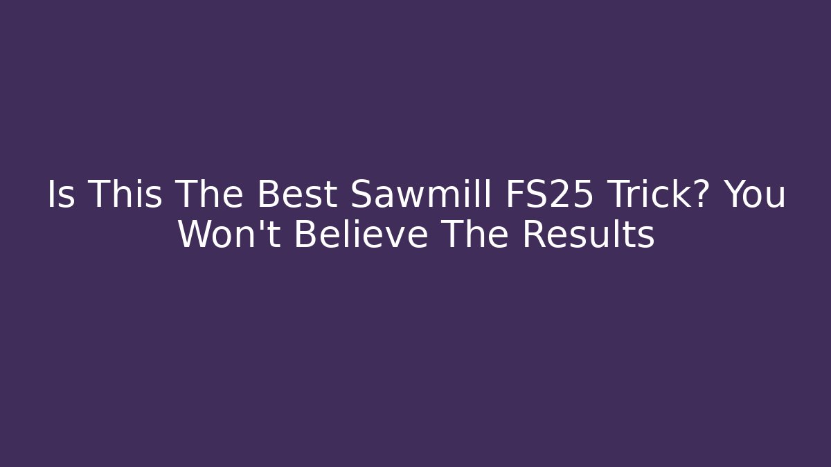 Is This The Best Sawmill FS25 Trick? You Won’t Believe The Results