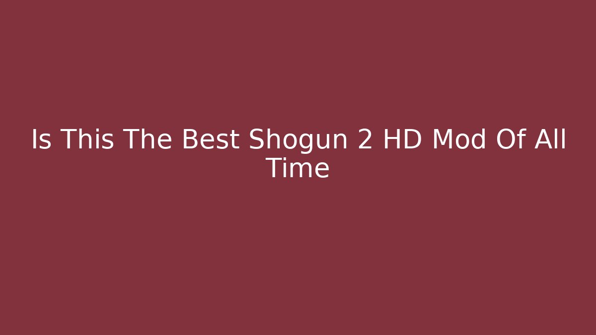 Is This The Best Shogun 2 HD Mod Of All Time