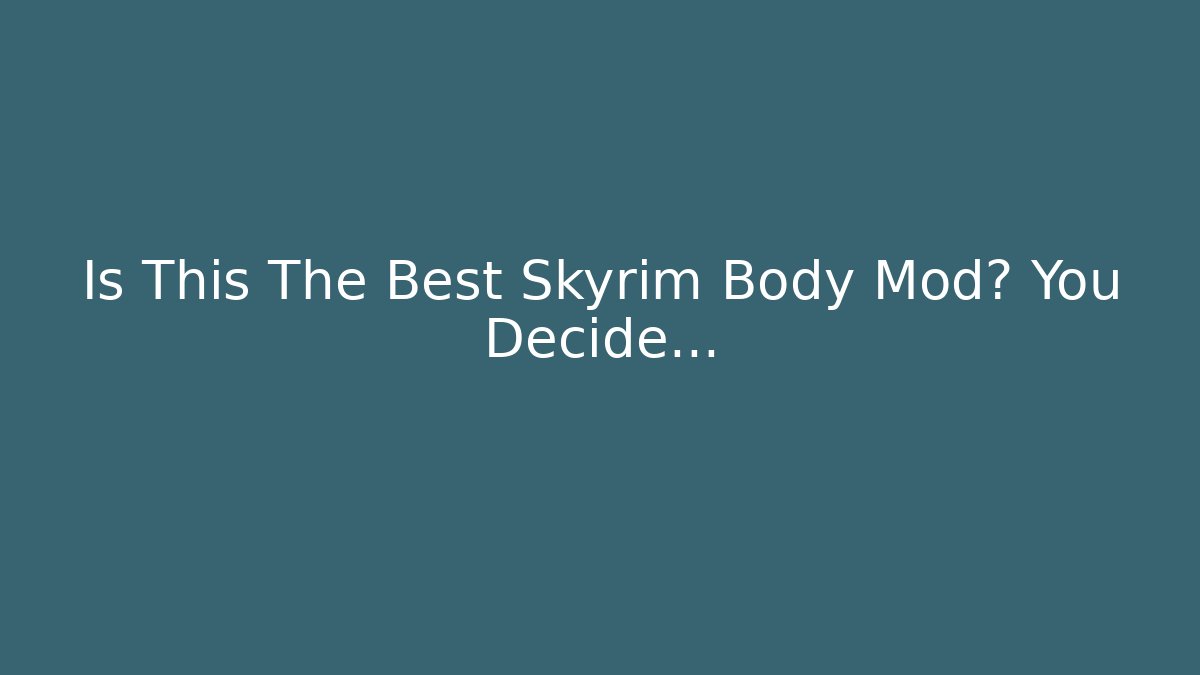Is This The Best Skyrim Body Mod? You Decide... - Create More Assets