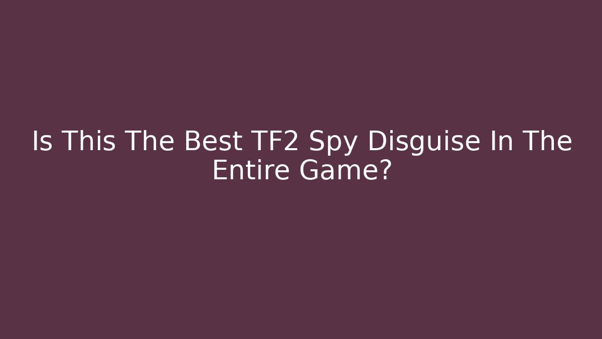 Is This The Best TF2 Spy Disguise In The Entire Game?