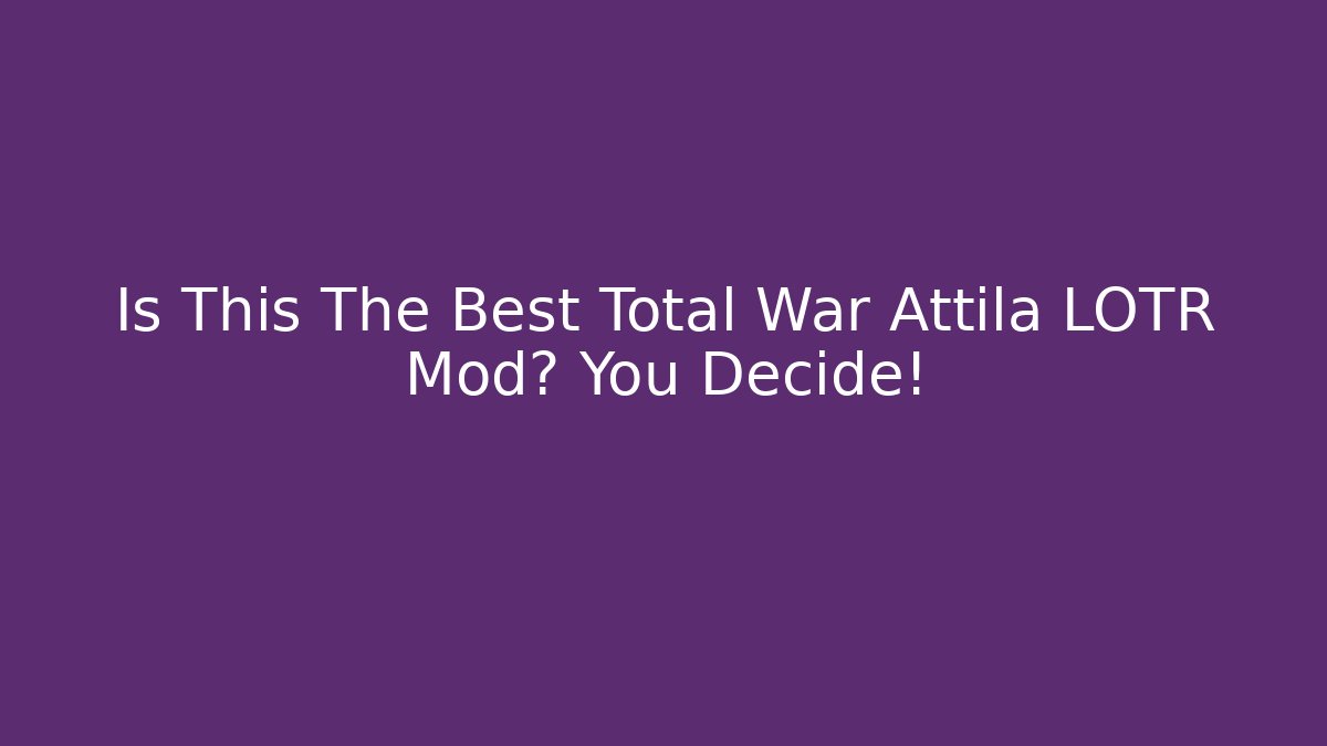 Is This The Best Total War Attila LOTR Mod? You Decide!