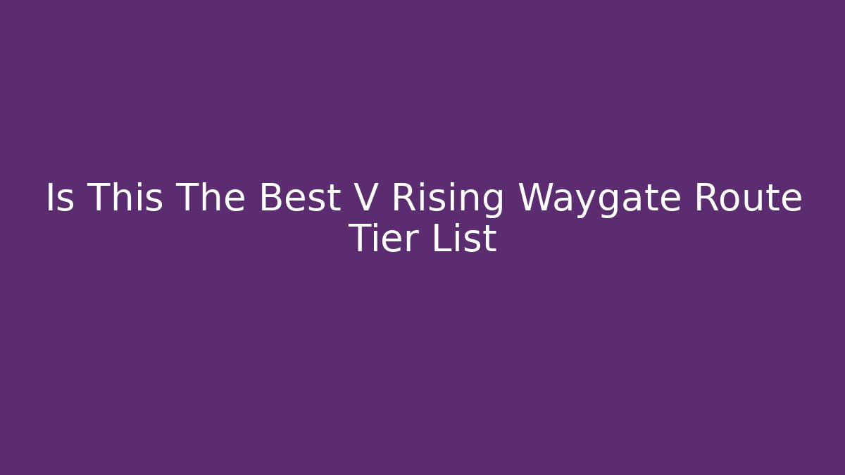 Is This The Best V Rising Waygate Route Tier List