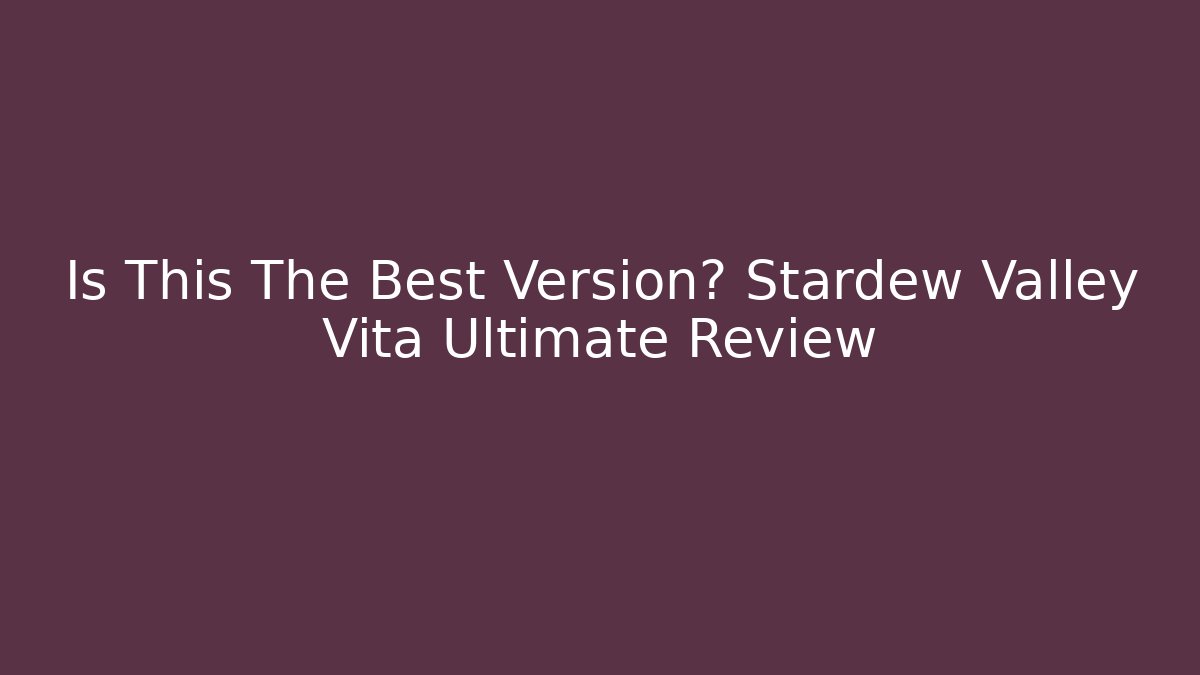 Is This The Best Version? Stardew Valley Vita Ultimate Review