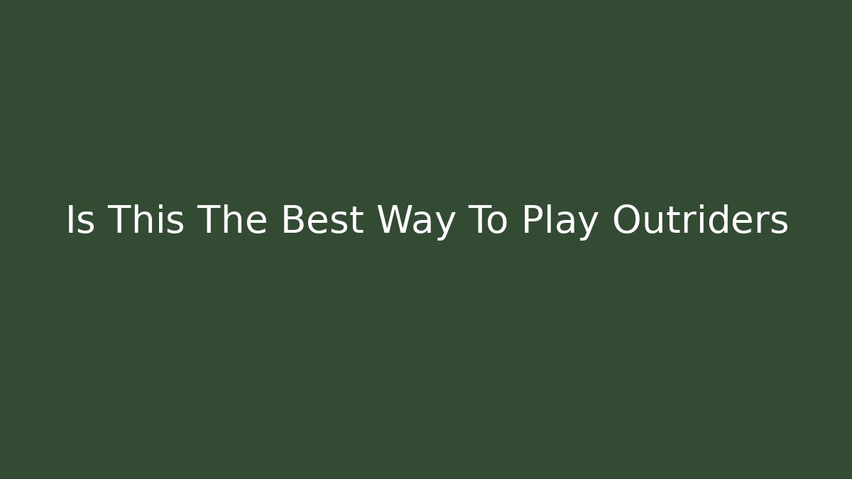 Is This The Best Way To Play Outriders - Create More Assets