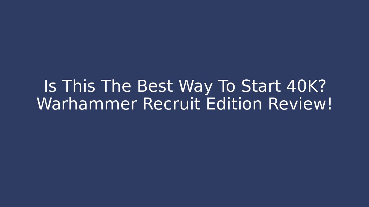 Is This The Best Way To Start 40K? Warhammer Recruit Edition Review!