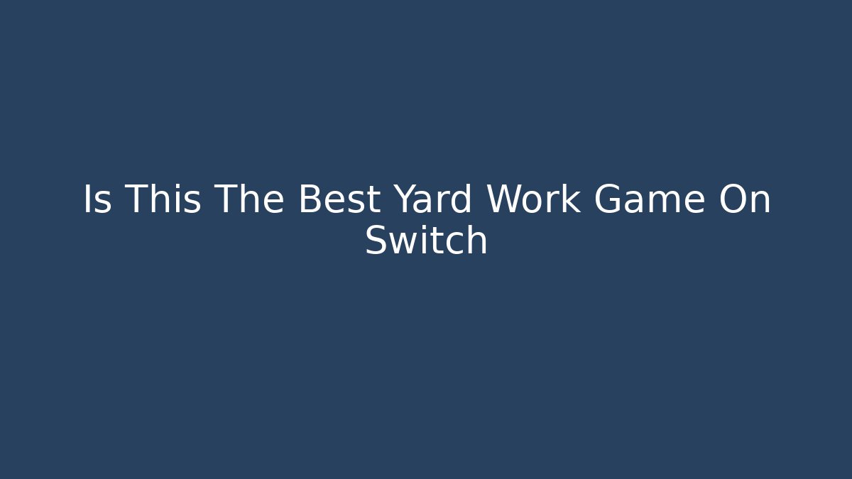 Is This The Best Yard Work Game On Switch - Create More Assets