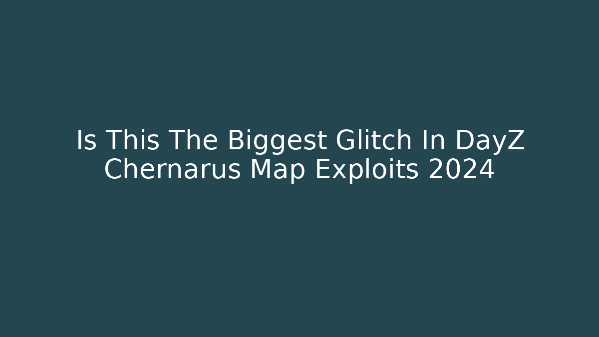 Is This The Biggest Glitch In DayZ Chernarus Map Exploits 2024