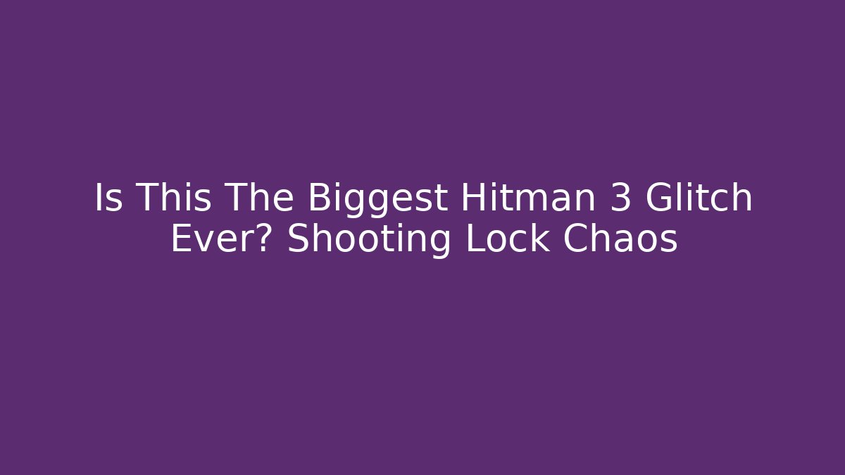 Is This The Biggest Hitman 3 Glitch Ever? Shooting Lock Chaos