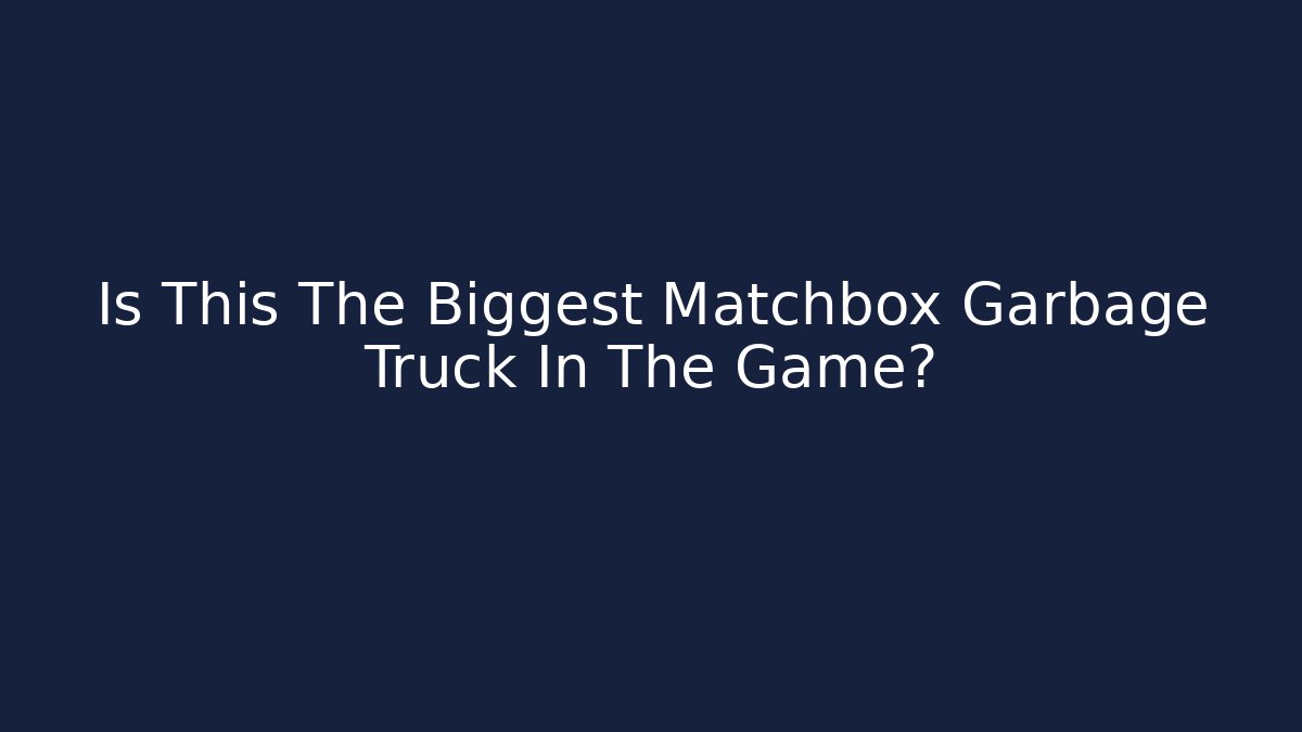 Is This The Biggest Matchbox Garbage Truck In The Game?