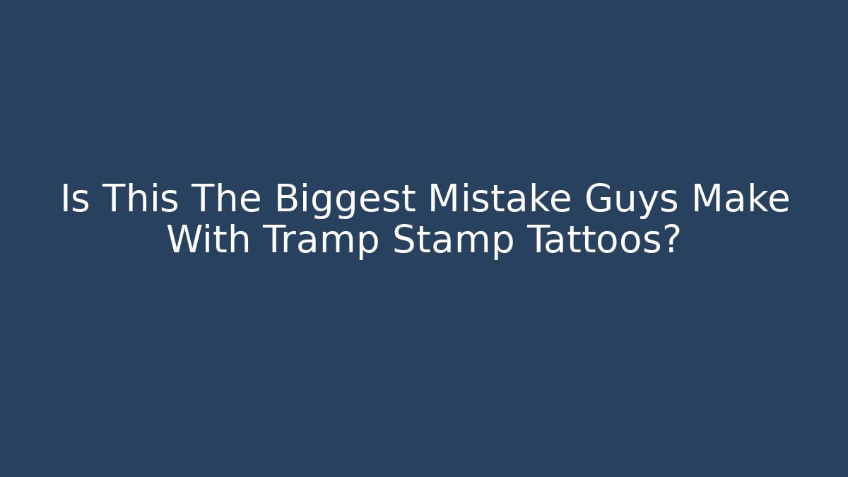 Is This The Biggest Mistake Guys Make With Tramp Stamp Tattoos?