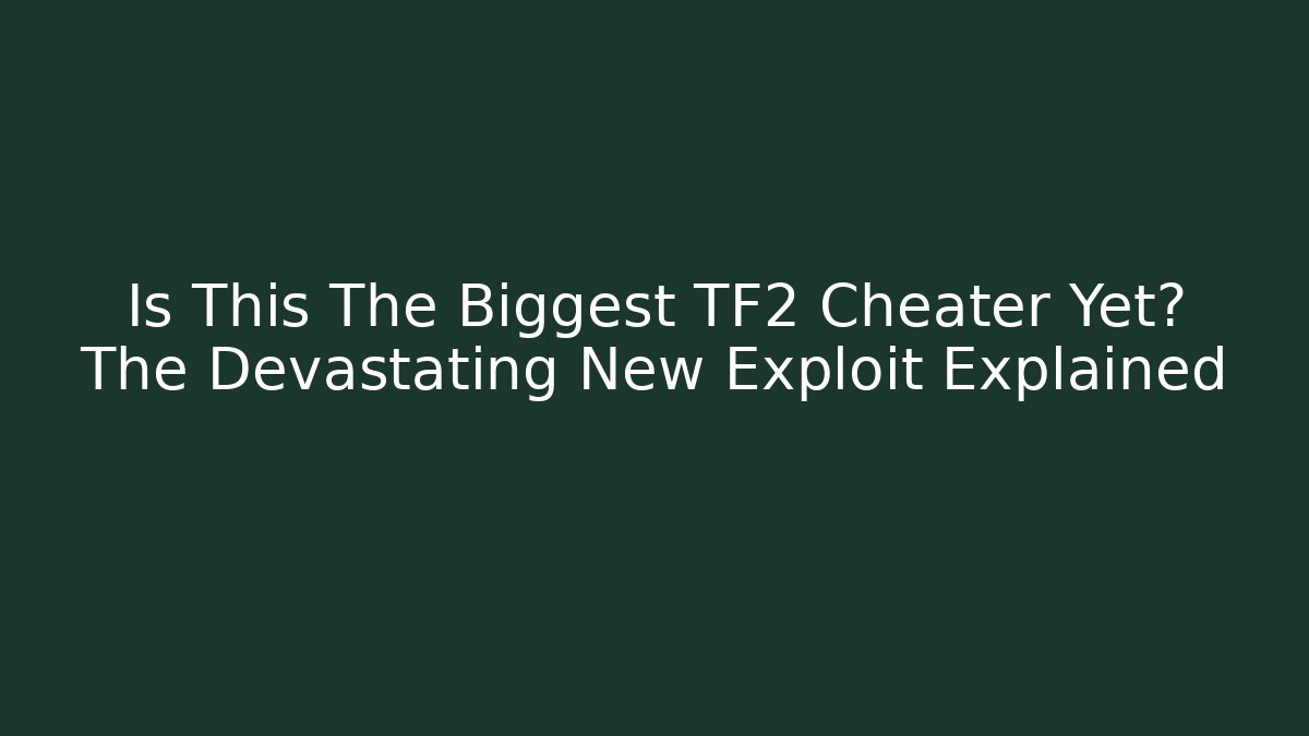 Is This The Biggest TF2 Cheater Yet? The Devastating New Exploit Explained