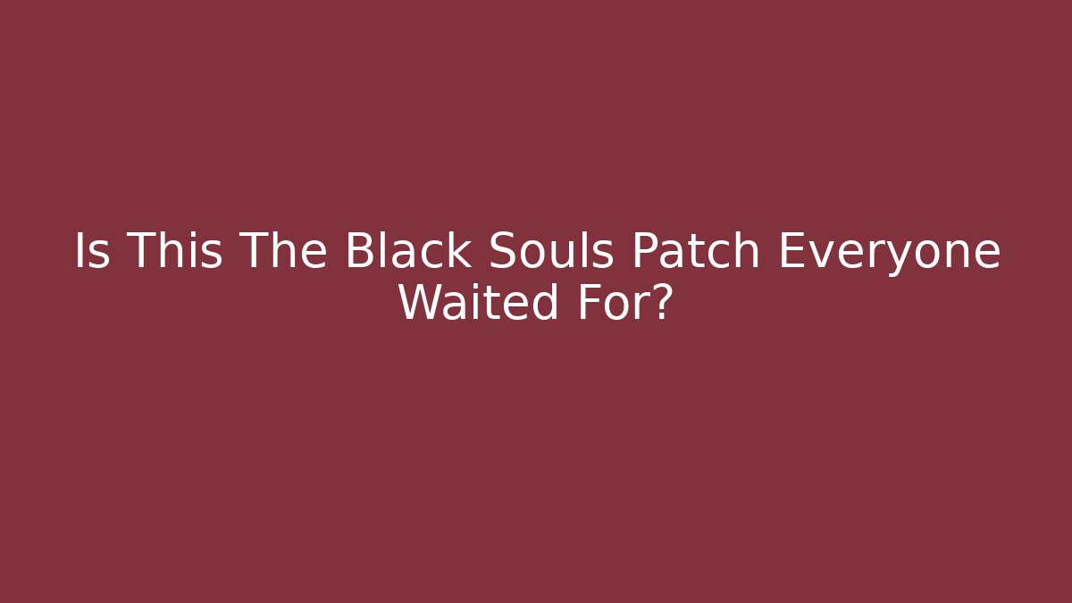 Is This The Black Souls Patch Everyone Waited For?
