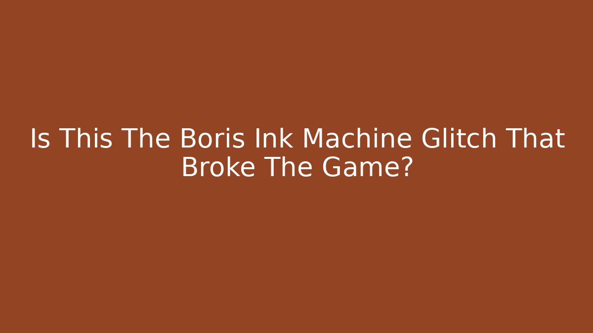 Is This The Boris Ink Machine Glitch That Broke The Game?