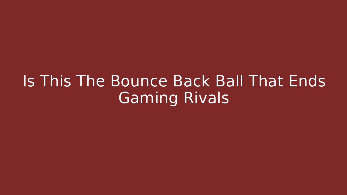 Is This The Bounce Back Ball That Ends Gaming Rivals