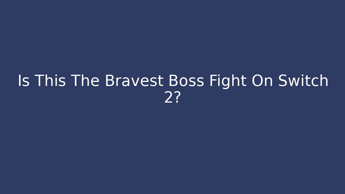 Is This The Bravest Boss Fight On Switch 2?