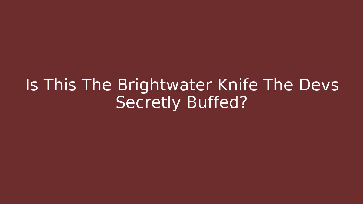Is This The Brightwater Knife The Devs Secretly Buffed?