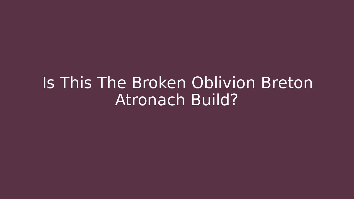 Is This The Broken Oblivion Breton Atronach Build?