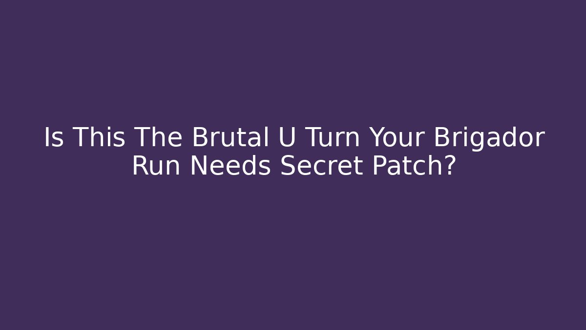 Is This The Brutal U Turn Your Brigador Run Needs Secret Patch? - Create More Assets