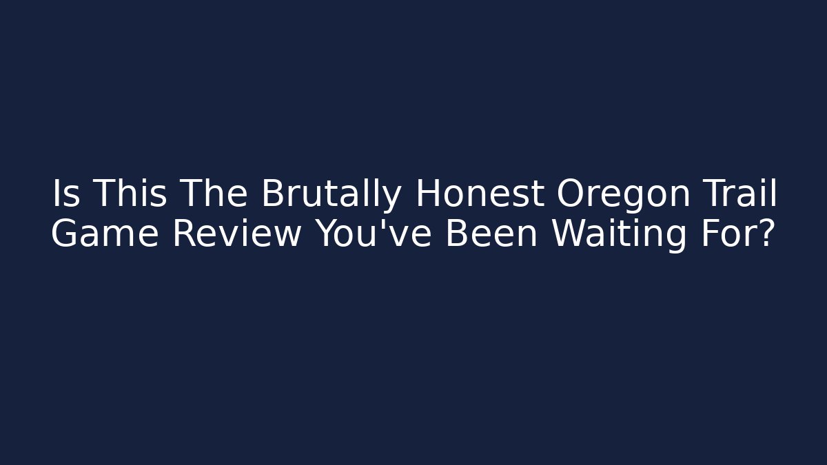 Is This The Brutally Honest Oregon Trail Game Review You’ve Been Waiting For?