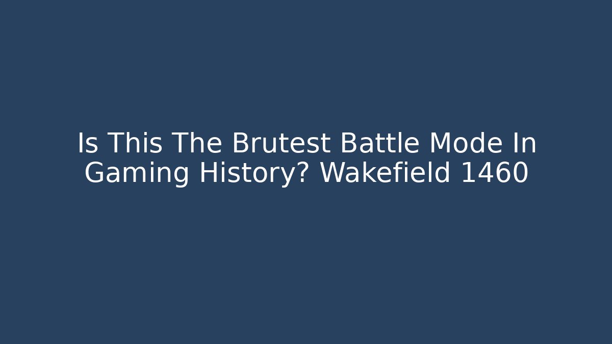 Is This The Brutest Battle Mode In Gaming History? Wakefield 1460