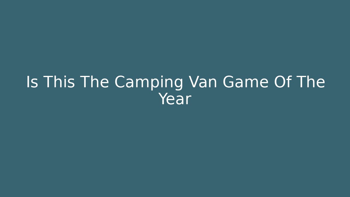 Is This The Camping Van Game Of The Year