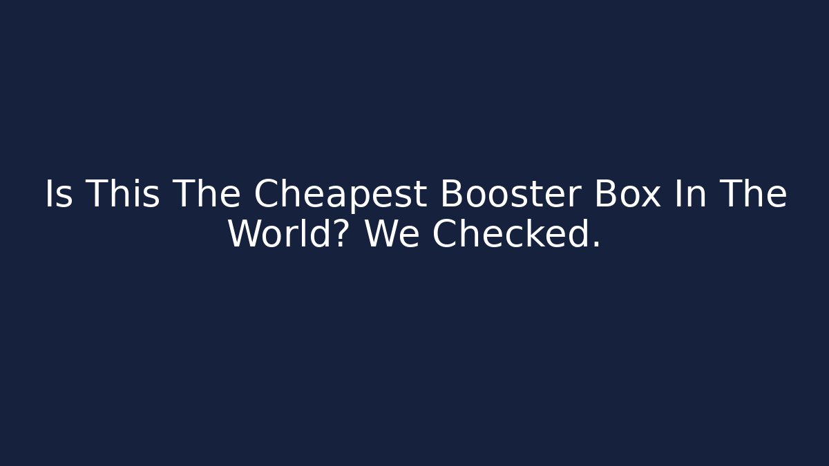 Is This The Cheapest Booster Box In The World? We Checked. - Create More Assets
