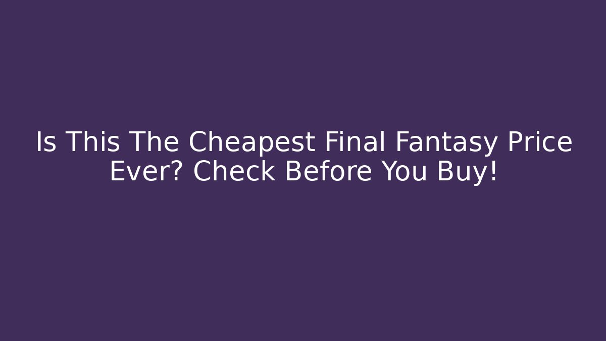 Is This The Cheapest Final Fantasy Price Ever? Check Before You Buy!