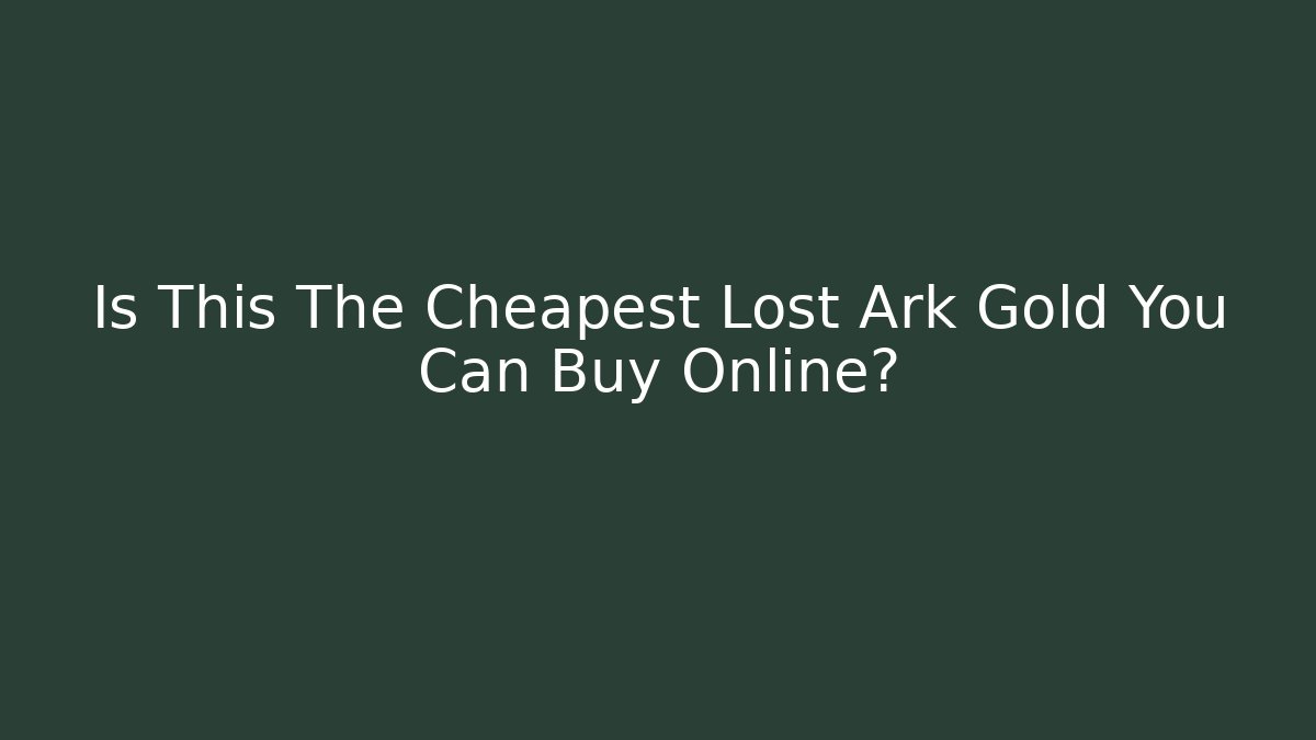 Is This The Cheapest Lost Ark Gold You Can Buy Online?