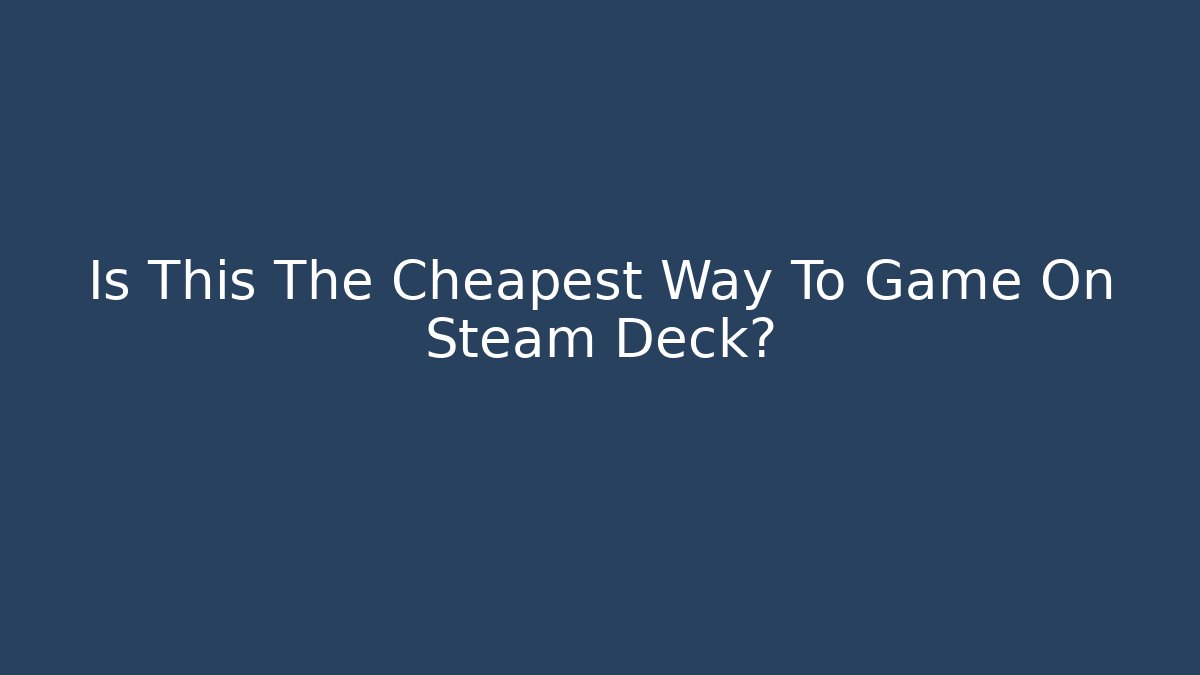 Is This The Cheapest Way To Game On Steam Deck?