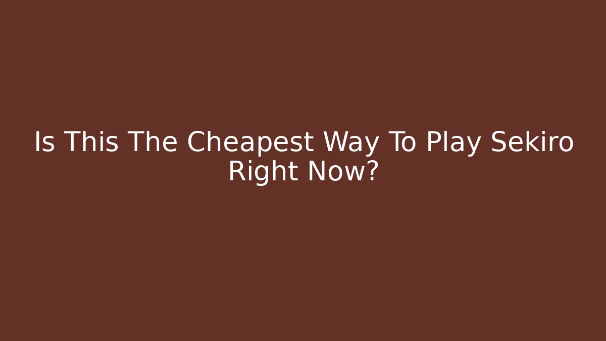 Is This The Cheapest Way To Play Sekiro Right Now?